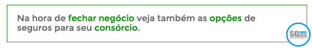 Na hora de fechar negócio veja também as opções de 
seguros para seu consórcio.